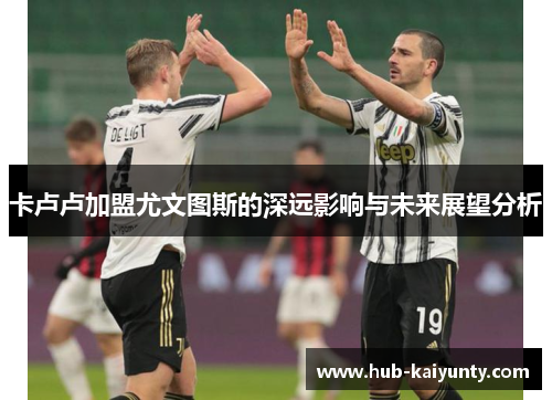 卡卢卢加盟尤文图斯的深远影响与未来展望分析