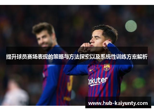 提升球员赛场表现的策略与方法探索以及系统性训练方案解析