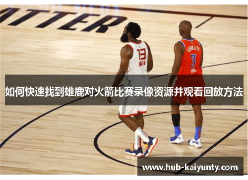 如何快速找到雄鹿对火箭比赛录像资源并观看回放方法