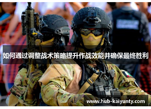 如何通过调整战术策略提升作战效能并确保最终胜利 如何通过调整战术策略提升作战效能并确保最终胜利