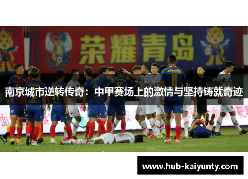 南京城市逆转传奇：中甲赛场上的激情与坚持铸就奇迹