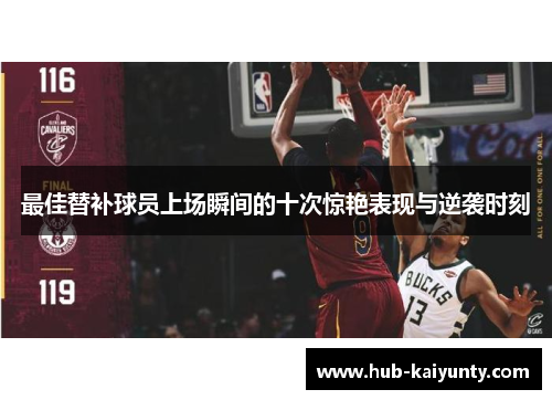 最佳替补球员上场瞬间的十次惊艳表现与逆袭时刻