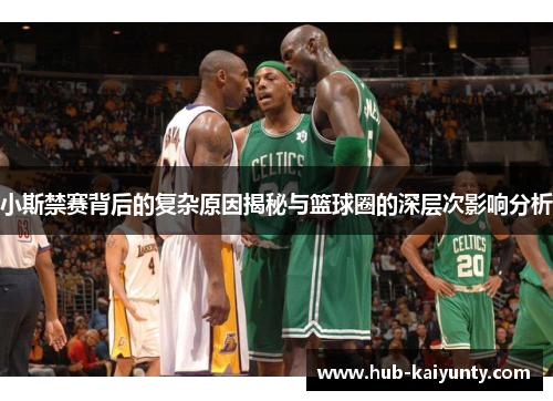 小斯禁赛背后的复杂原因揭秘与篮球圈的深层次影响分析 小斯禁赛背后的复杂原因揭秘与篮球圈的深层次影响分析