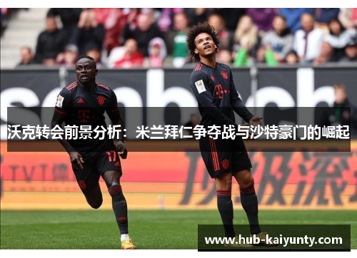 沃克转会前景分析:米兰拜仁争夺战与沙特豪门的崛起 沃克转会前景分析:米兰拜仁争夺战与沙特豪门的崛起
