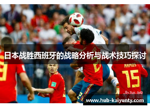 日本战胜西班牙的战略分析与战术技巧探讨