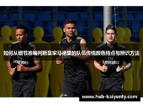 如何从细节准确判断皇家马德里的队伍传统颜色特点与辨识方法