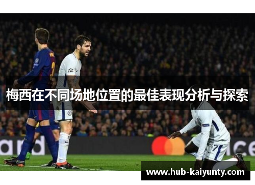 梅西在不同场地位置的最佳表现分析与探索