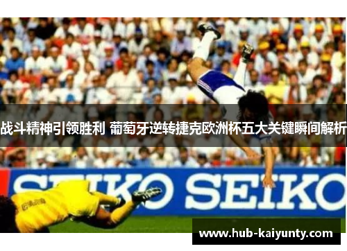 战斗精神引领胜利 葡萄牙逆转捷克欧洲杯五大关键瞬间解析 战斗精神引领胜利 葡萄牙逆转捷克欧洲杯五大关键瞬间解析
