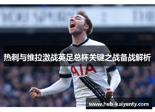 热刺与维拉激战英足总杯关键之战备战解析