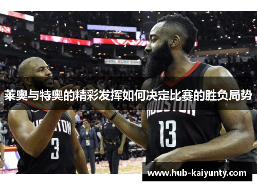 莱奥与特奥的精彩发挥如何决定比赛的胜负局势 莱奥与特奥的精彩发挥如何决定比赛的胜负局势