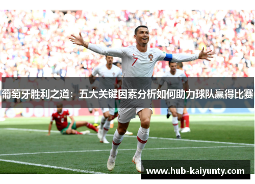 葡萄牙胜利之道:五大关键因素分析如何助力球队赢得比赛 葡萄牙胜利之道:五大关键因素分析如何助力球队赢得比赛