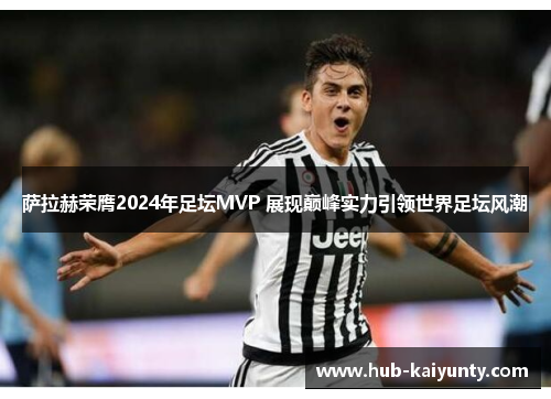萨拉赫荣膺2024年足坛MVP 展现巅峰实力引领世界足坛风潮 萨拉赫荣膺2024年足坛MVP 展现巅峰实力引领世界足坛风潮
