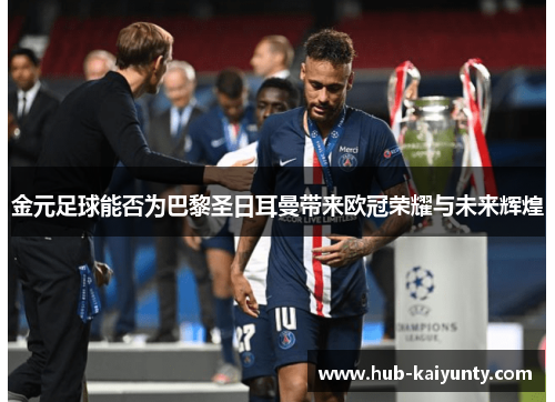 金元足球能否为巴黎圣日耳曼带来欧冠荣耀与未来辉煌 金元足球能否为巴黎圣日耳曼带来欧冠荣耀与未来辉煌