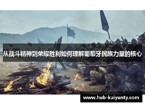 从战斗精神到荣耀胜利如何理解葡萄牙民族力量的核心 从战斗精神到荣耀胜利如何理解葡萄牙民族力量的核心