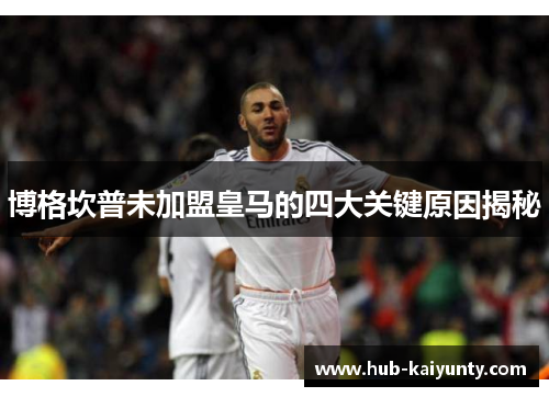 博格坎普未加盟皇马的四大关键原因揭秘 博格坎普未加盟皇马的四大关键原因揭秘
