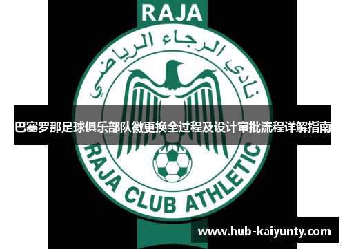 巴塞罗那足球俱乐部队徽更换全过程及设计审批流程详解指南 巴塞罗那足球俱乐部队徽更换全过程及设计审批流程详解指南