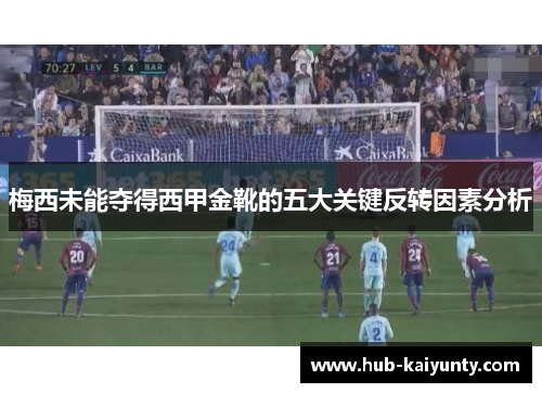 梅西未能夺得西甲金靴的五大关键反转因素分析 梅西未能夺得西甲金靴的五大关键反转因素分析