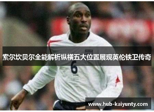 索尔坎贝尔全能解析纵横五大位置展现英伦铁卫传奇