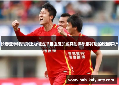 长春亚泰球员孙捷为何选择自由身加盟其他俱乐部背后的原因解析 长春亚泰球员孙捷为何选择自由身加盟其他俱乐部背后的原因解析
