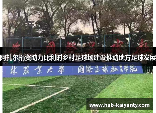 阿扎尔捐资助力比利时乡村足球场建设推动地方足球发展 阿扎尔捐资助力比利时乡村足球场建设推动地方足球发展