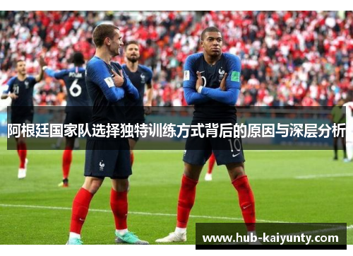 阿根廷国家队选择独特训练方式背后的原因与深层分析 阿根廷国家队选择独特训练方式背后的原因与深层分析