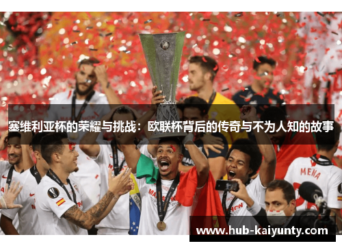 塞维利亚杯的荣耀与挑战:欧联杯背后的传奇与不为人知的故事 塞维利亚杯的荣耀与挑战:欧联杯背后的传奇与不为人知的故事