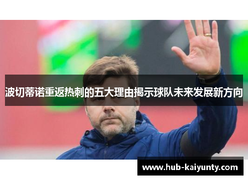 波切蒂诺重返热刺的五大理由揭示球队未来发展新方向 波切蒂诺重返热刺的五大理由揭示球队未来发展新方向
