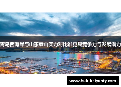 青岛西海岸与山东泰山实力对比谁更具竞争力与发展潜力 青岛西海岸与山东泰山实力对比谁更具竞争力与发展潜力