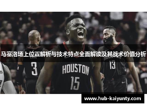 马塞洛场上位置解析与技术特点全面解读及其战术价值分析 马塞洛场上位置解析与技术特点全面解读及其战术价值分析