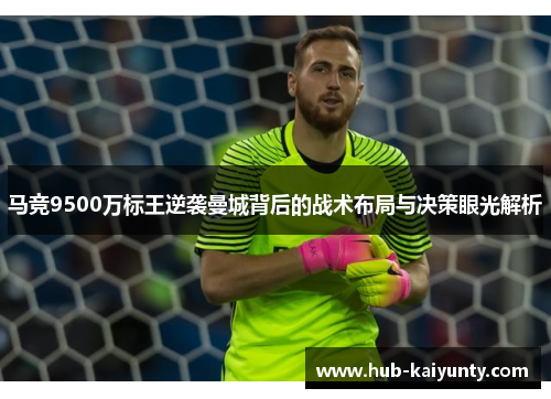 马竞9500万标王逆袭曼城背后的战术布局与决策眼光解析 马竞9500万标王逆袭曼城背后的战术布局与决策眼光解析