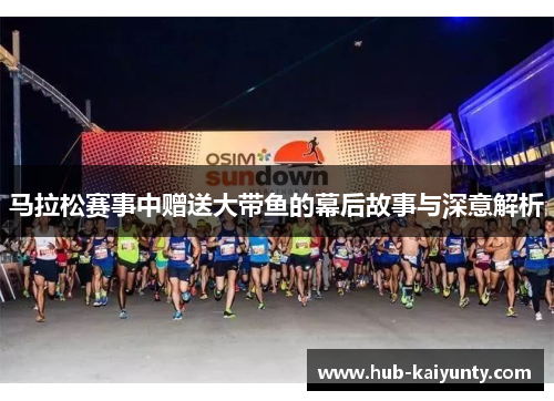 马拉松赛事中赠送大带鱼的幕后故事与深意解析