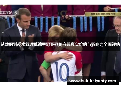 从数据到战术解读莫德里奇亚冠防守端真实价值与影响力全面评估