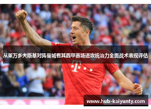 从莱万多夫斯基对阵曼城看其西甲赛场进攻统治力全面战术表现评估