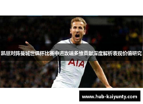 凯恩对阵曼城世俱杯比赛中进攻端多维贡献深度解析表现价值研究