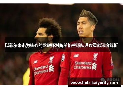以菲尔米诺为核心的欧联杯对阵英格兰球队进攻贡献深度解析