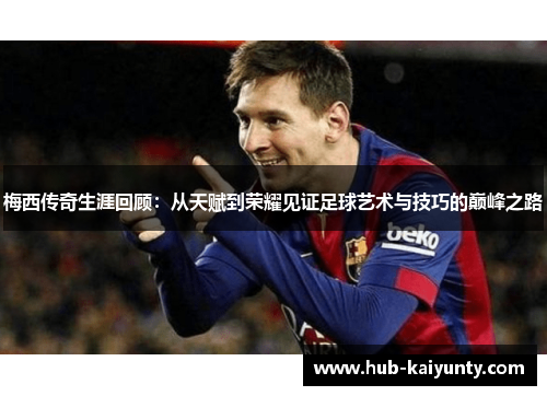 梅西传奇生涯回顾：从天赋到荣耀见证足球艺术与技巧的巅峰之路