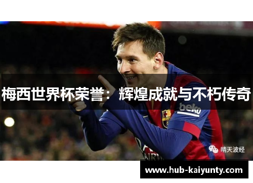 梅西世界杯荣誉：辉煌成就与不朽传奇