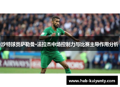 沙特球员萨勒曼·法拉杰中场控制力与比赛主导作用分析