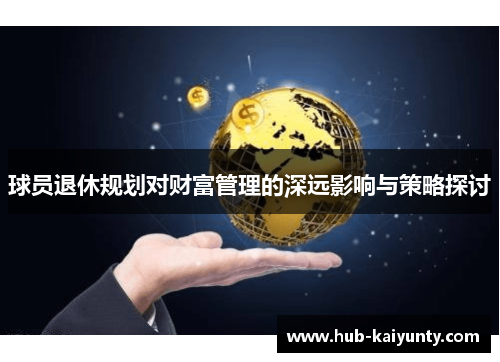 球员退休规划对财富管理的深远影响与策略探讨 球员退休规划对财富管理的深远影响与策略探讨