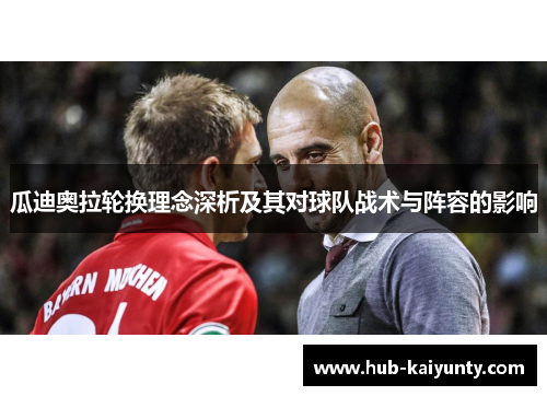 瓜迪奥拉轮换理念深析及其对球队战术与阵容的影响 瓜迪奥拉轮换理念深析及其对球队战术与阵容的影响