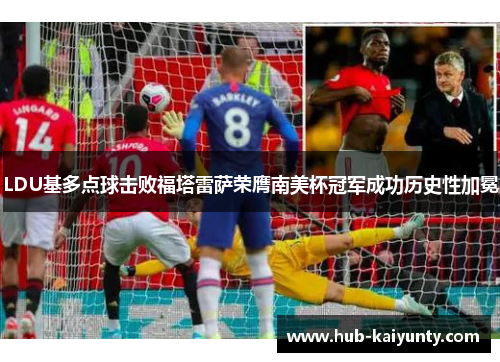 LDU基多点球击败福塔雷萨荣膺南美杯冠军成功历史性加冕
