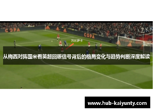 从梅西对阵国米看英超回暖信号背后的格局变化与趋势判断深度解读 从梅西对阵国米看英超回暖信号背后的格局变化与趋势判断深度解读