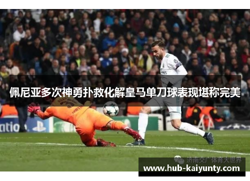 佩尼亚多次神勇扑救化解皇马单刀球表现堪称完美 佩尼亚多次神勇扑救化解皇马单刀球表现堪称完美
