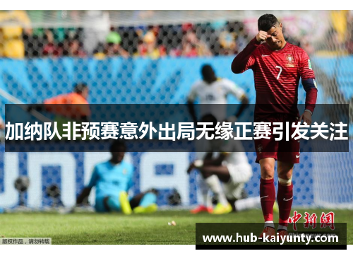 加纳队非预赛意外出局无缘正赛引发关注
