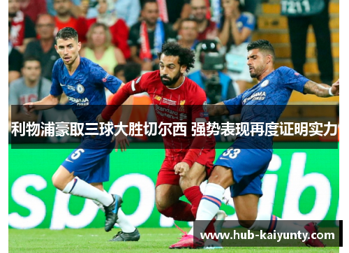 利物浦豪取三球大胜切尔西 强势表现再度证明实力