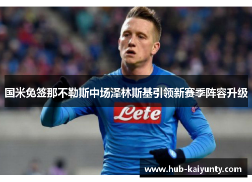 国米免签那不勒斯中场泽林斯基引领新赛季阵容升级 国米免签那不勒斯中场泽林斯基引领新赛季阵容升级