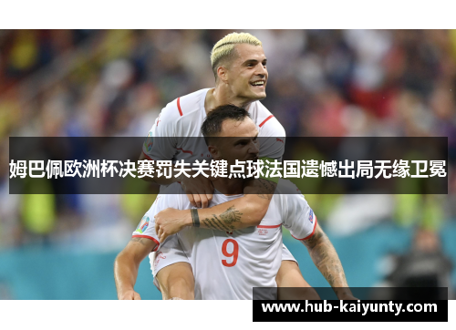 姆巴佩欧洲杯决赛罚失关键点球法国遗憾出局无缘卫冕 姆巴佩欧洲杯决赛罚失关键点球法国遗憾出局无缘卫冕