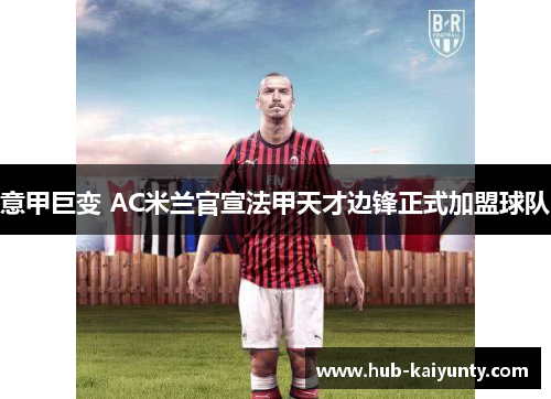 意甲巨变 AC米兰官宣法甲天才边锋正式加盟球队 意甲巨变 AC米兰官宣法甲天才边锋正式加盟球队