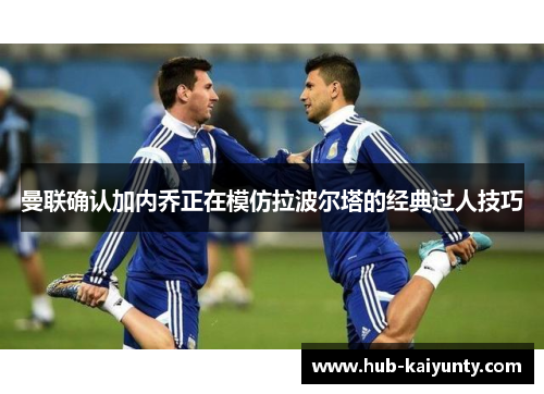 曼联确认加内乔正在模仿拉波尔塔的经典过人技巧