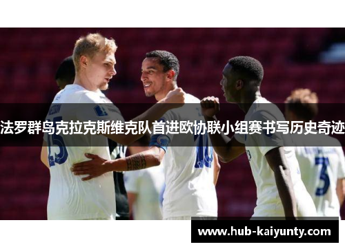 法罗群岛克拉克斯维克队首进欧协联小组赛书写历史奇迹 法罗群岛克拉克斯维克队首进欧协联小组赛书写历史奇迹
